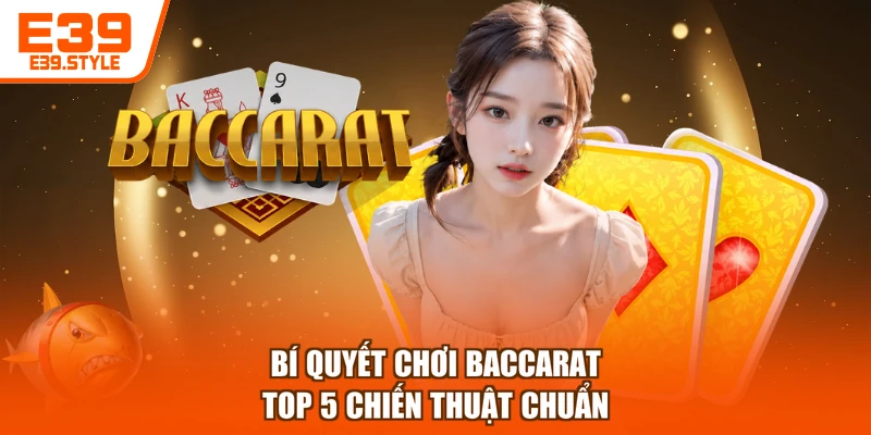 Bí Quyết Chơi Baccarat - Top 5 Chiến Thuật Chuẩn