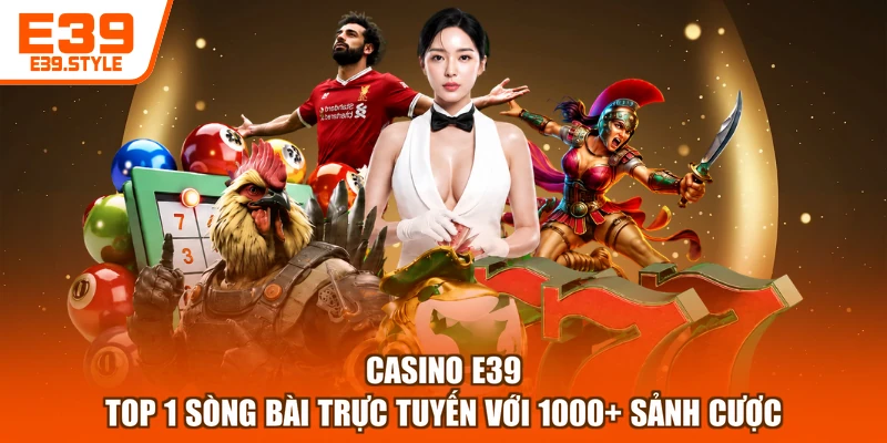 Casino E39 - Top 1 Sòng Bài Trực Tuyến Với 1000+ Sảnh Cược
