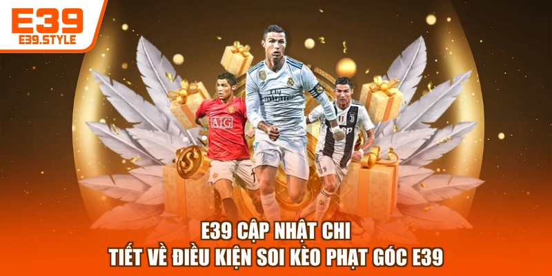 E39 cập nhật chi tiết về điều kiện soi kèo phạt góc E39