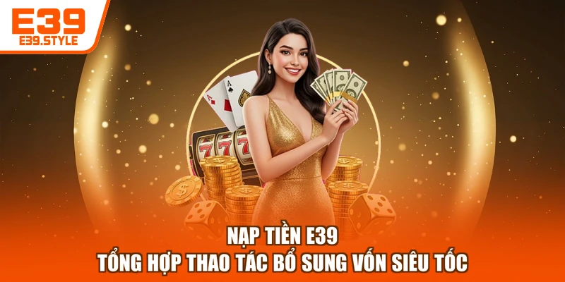 Nạp Tiền E39 - Tổng Hợp Thao Tác Bổ Sung Vốn Siêu Tốc