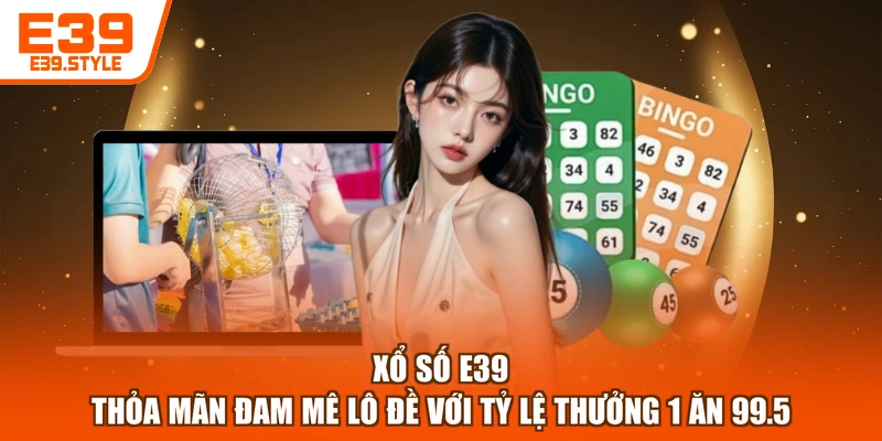 Xổ Số E39 - Thỏa Mãn Đam Mê Lô Đề Với Tỷ Lệ Thưởng 1 Ăn 99.5